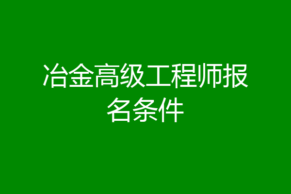 冶金高级工程师报名条件