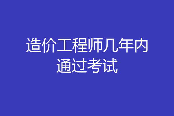 造价工程师几年内通过考试