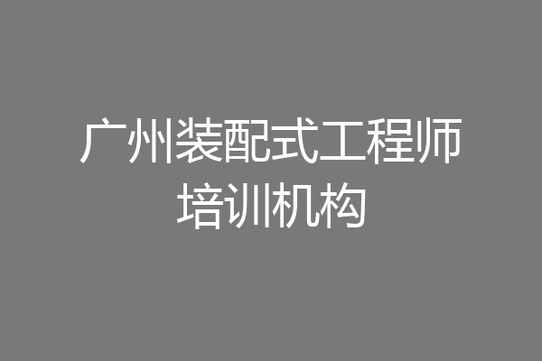广州装配式工程师培训机构