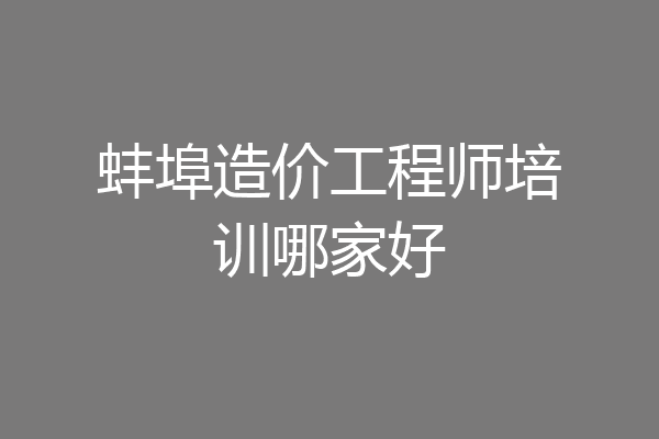蚌埠造价工程师培训哪家好