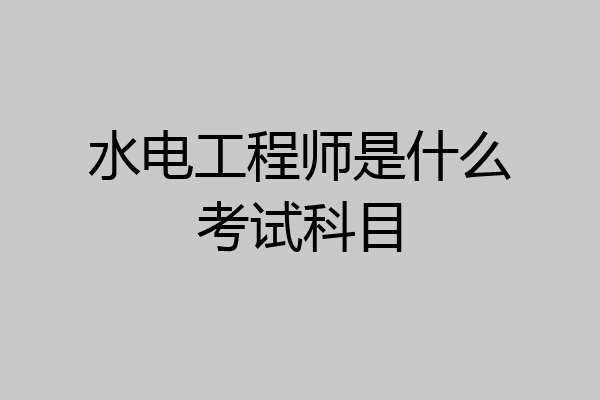 水电工程师是什么考试科目