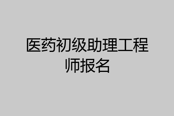 医药初级助理工程师报名