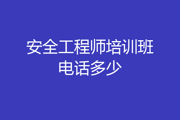 安全工程师培训班电话多少