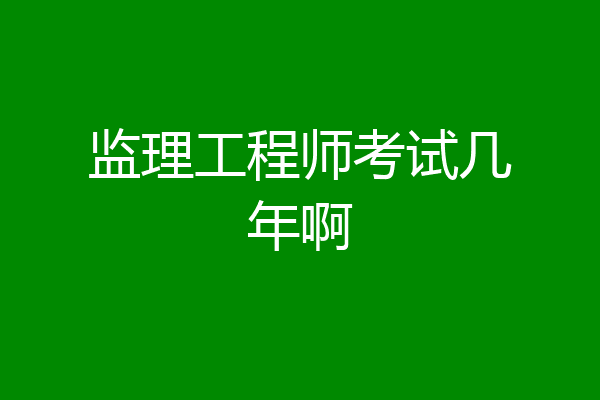 监理工程师考试几年啊