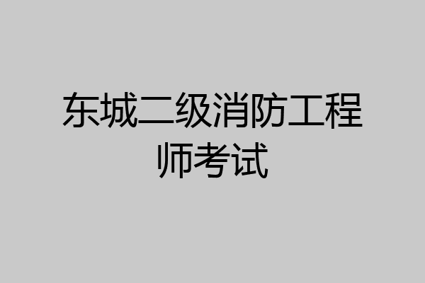 东城二级消防工程师考试