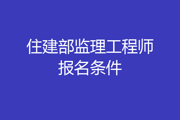 住建部监理工程师报名条件