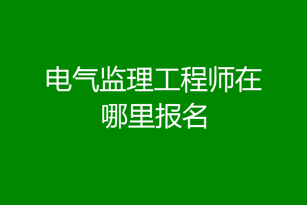 电气监理工程师在哪里报名