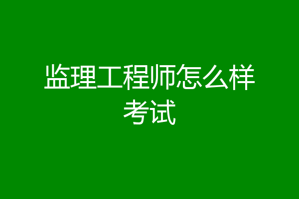 监理工程师怎么样考试