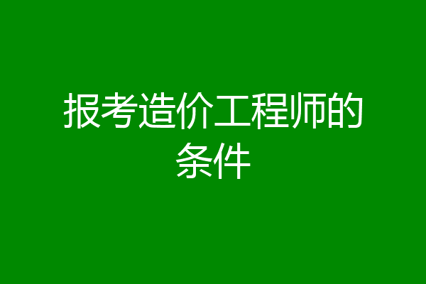 报考造价工程师的条件