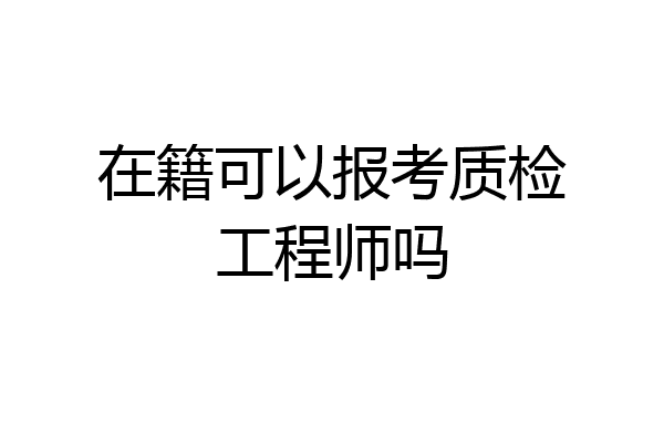 在籍可以报考质检工程师吗