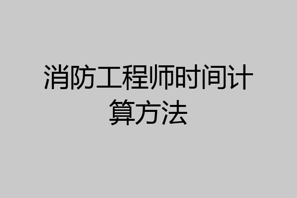 消防工程师时间计算方法