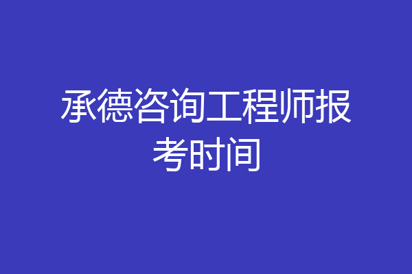 承德咨询工程师报考时间
