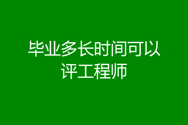 毕业多长时间可以评工程师