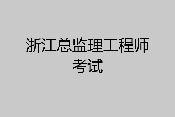 浙江总监理工程师考试