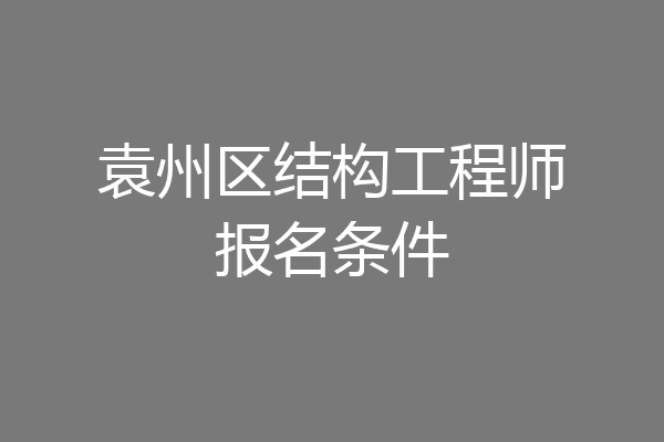 袁州区结构工程师报名条件