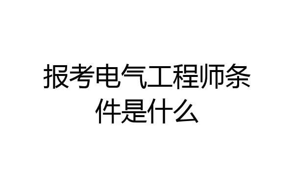报考电气工程师条件是什么