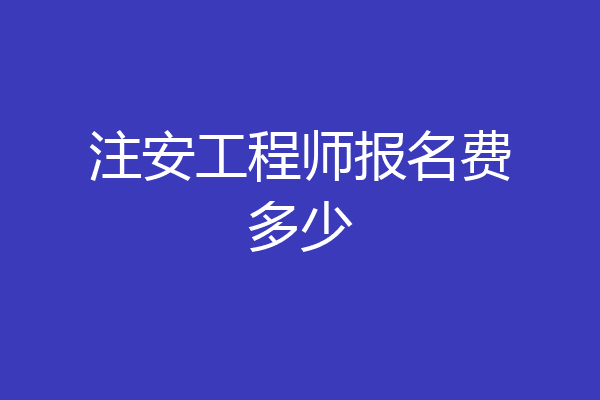 注安工程师报名费多少