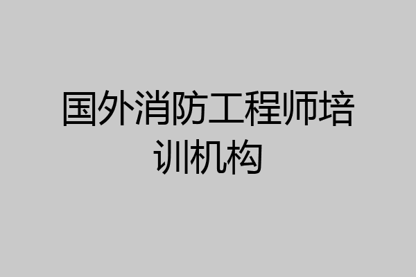 国外消防工程师培训机构