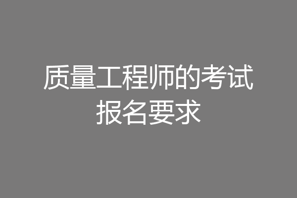 质量工程师的考试报名要求