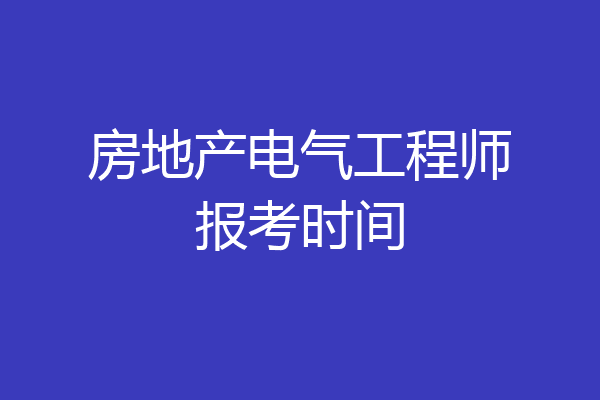 房地产电气工程师报考时间