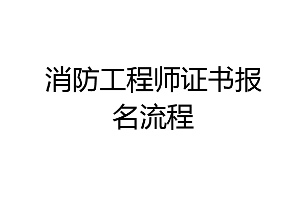 消防工程师证书报名流程