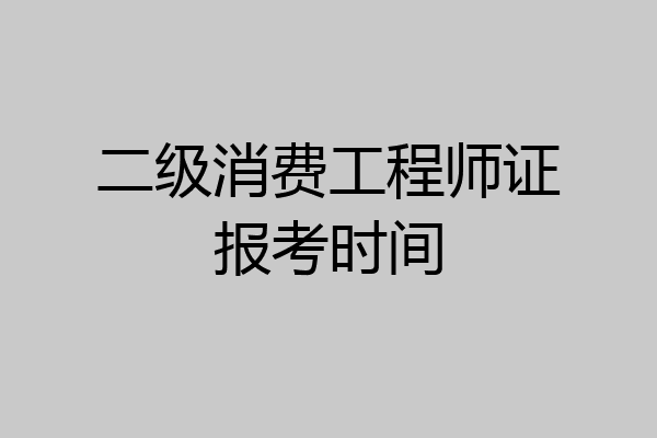 二级消费工程师证报考时间