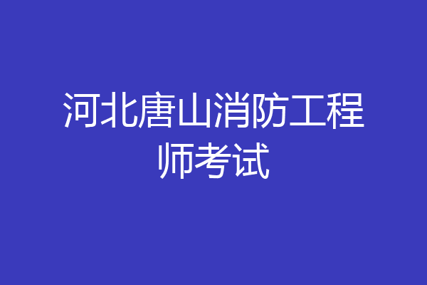 河北唐山消防工程师考试