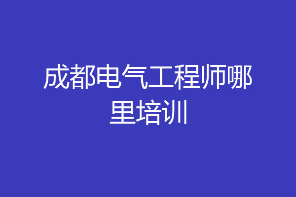 成都电气工程师哪里培训