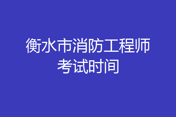 衡水市消防工程师考试时间