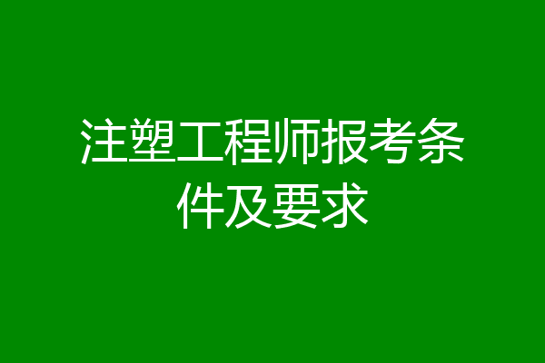 注塑工程师报考条件及要求