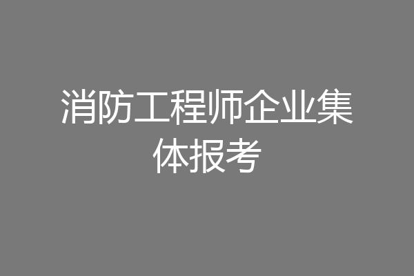 消防工程师企业集体报考