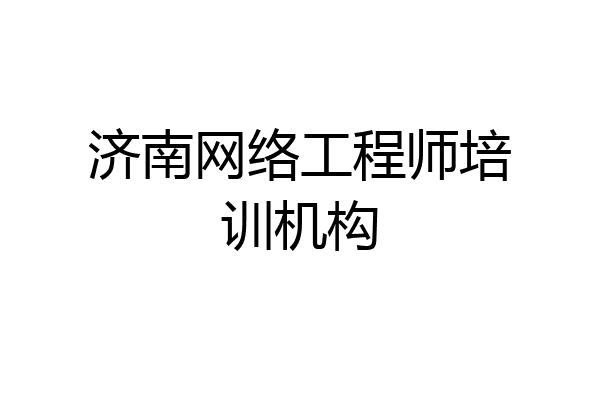 济南网络工程师培训机构