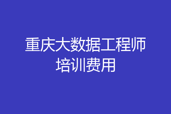 重庆大数据工程师培训费用