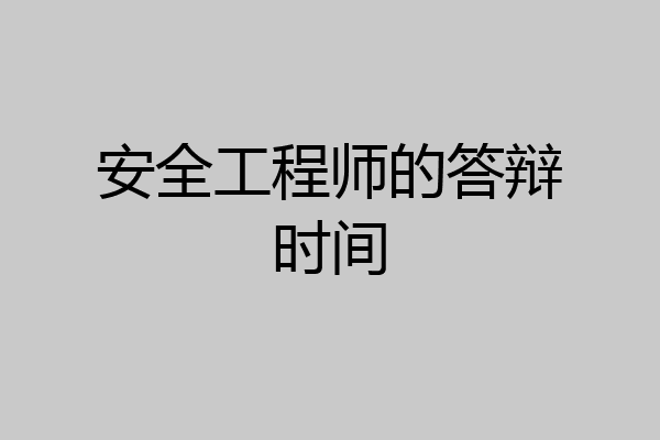 安全工程师的答辩时间