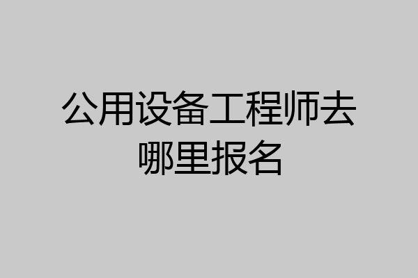 公用设备工程师去哪里报名