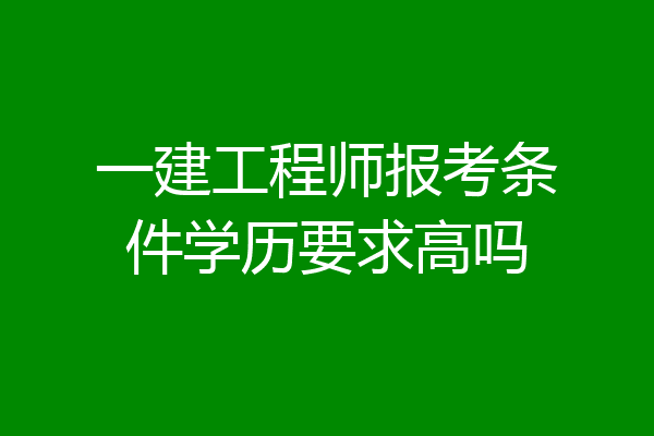 一建工程师报考条件学历要求高吗