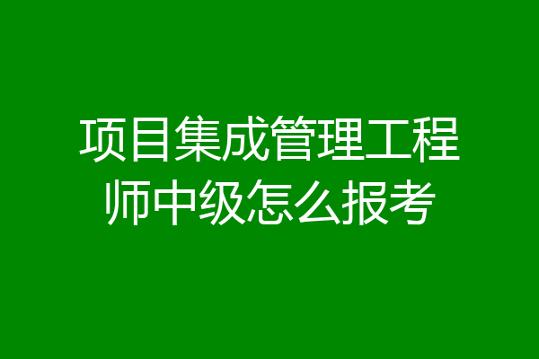 项目集成管理工程师中级怎么报考