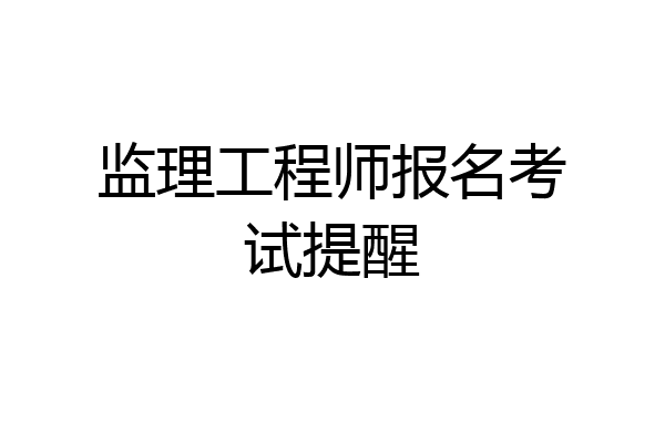 监理工程师报名考试提醒