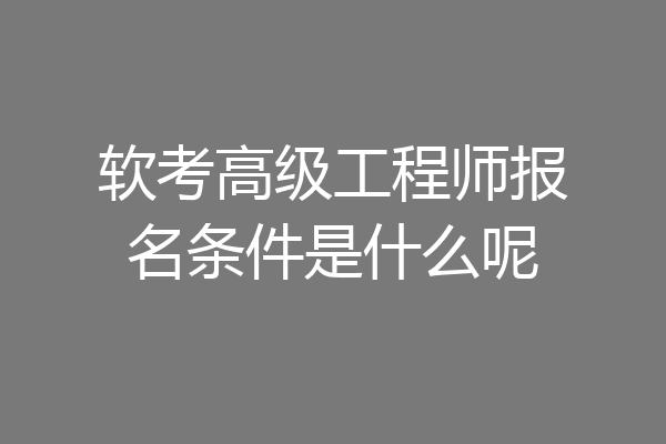 软考高级工程师报名条件是什么呢