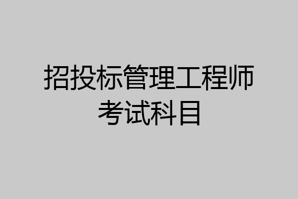 招投标管理工程师考试科目