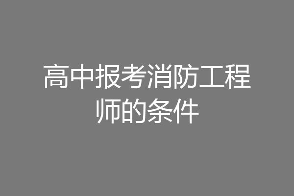 高中报考消防工程师的条件