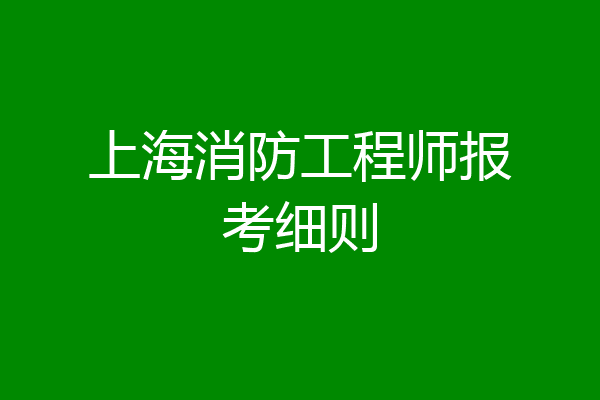 上海消防工程师报考细则