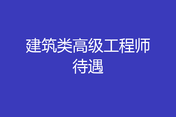 建筑类高级工程师待遇