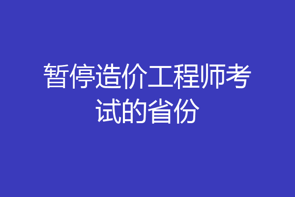 暂停造价工程师考试的省份