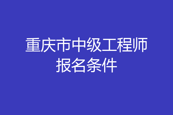 重庆市中级工程师报名条件