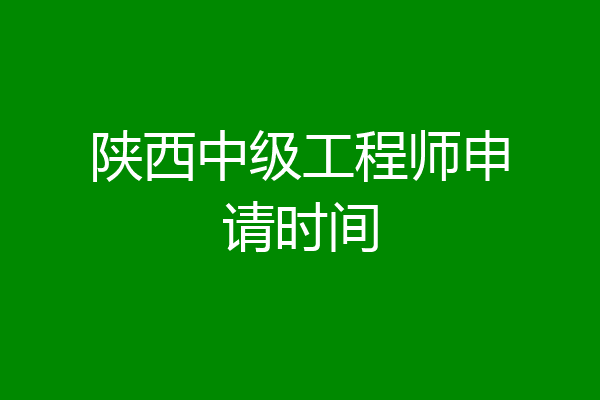 陕西中级工程师申请时间