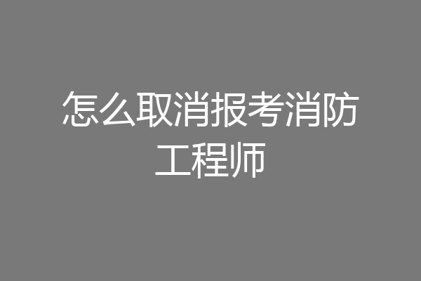 怎么取消报考消防工程师
