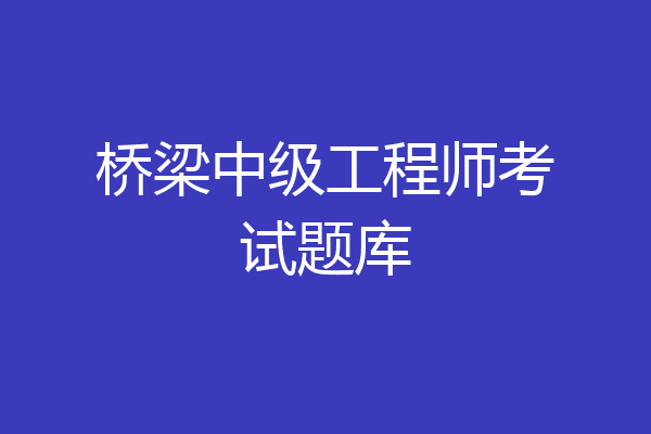 桥梁中级工程师考试题库