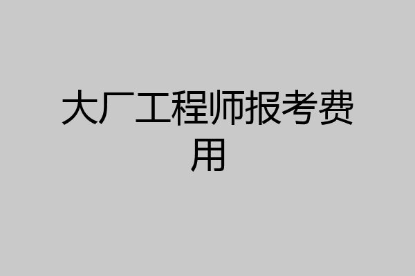 大厂工程师报考费用