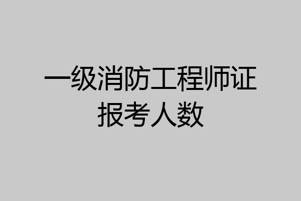 一级消防工程师证报考人数